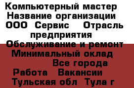 Компьютерный мастер › Название организации ­ ООО «Сервис» › Отрасль предприятия ­ Обслуживание и ремонт › Минимальный оклад ­ 130 000 - Все города Работа » Вакансии   . Тульская обл.,Тула г.